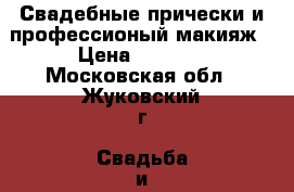 Свадебные прически и профессионый макияж › Цена ­ 3 500 - Московская обл., Жуковский г. Свадьба и праздники » Услуги   . Московская обл.,Жуковский г.